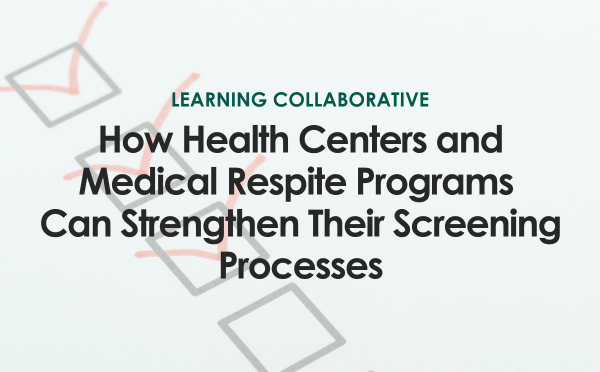 Learning Collaborative. How Health Centers and Medical Respite Programs Can Strengthen Their Screening Processes